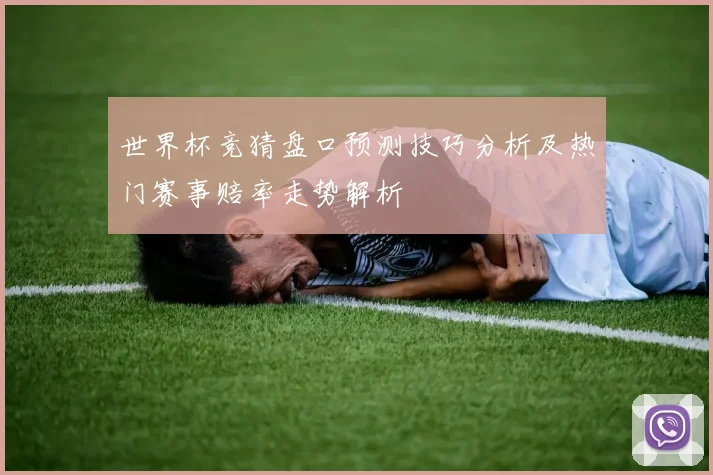 世界杯竞猜盘口预测技巧分析及热门赛事赔率走势解析