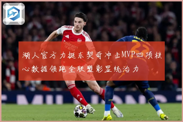 湖人官方力挺东契奇冲击MVP四项核心数据领跑全联盟彰显统治力