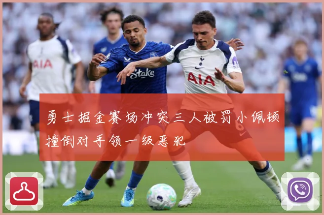 勇士掘金赛场冲突三人被罚小佩顿撞倒对手领一级恶犯