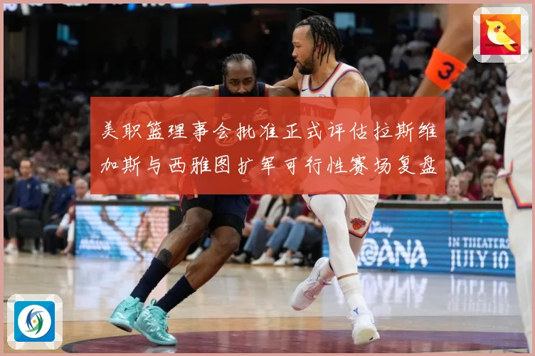 美职篮理事会批准正式评估拉斯维加斯与西雅图扩军可行性赛场复盘