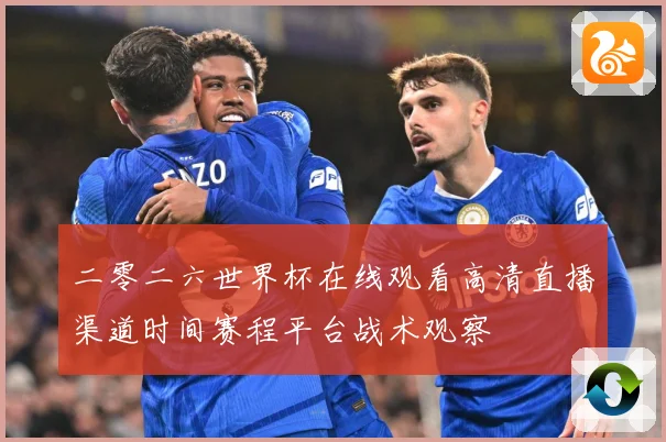 二零二六世界杯在线观看高清直播渠道时间赛程平台战术观察