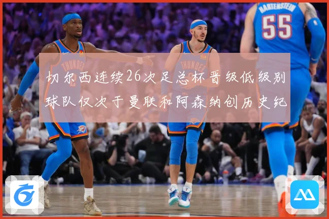 切尔西连续26次足总杯晋级低级别球队仅次于曼联和阿森纳创历史纪录