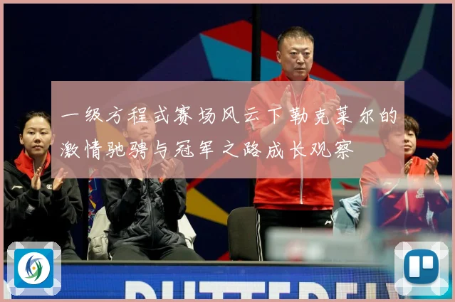 一级方程式赛场风云下勒克莱尔的激情驰骋与冠军之路成长观察