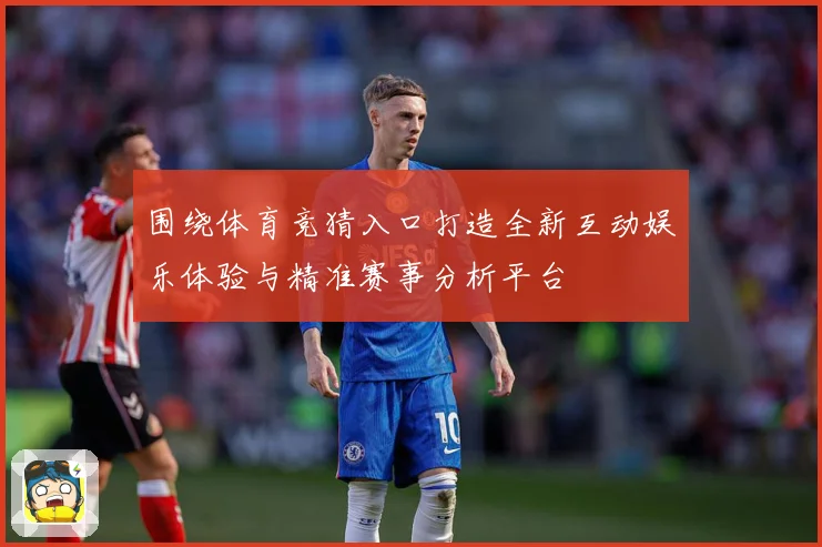 围绕体育竞猜入口打造全新互动娱乐体验与精准赛事分析平台
