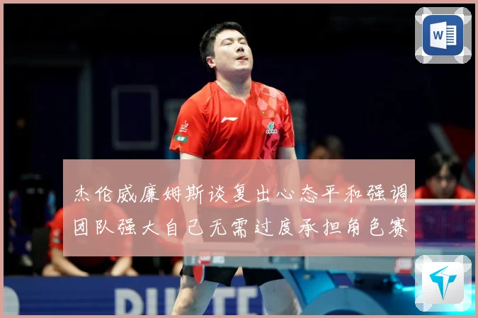 杰伦威廉姆斯谈复出心态平和强调团队强大自己无需过度承担角色赛场复盘