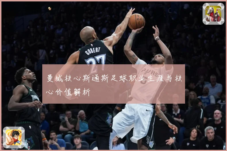曼城核心斯通斯足球职业生涯与核心价值解析