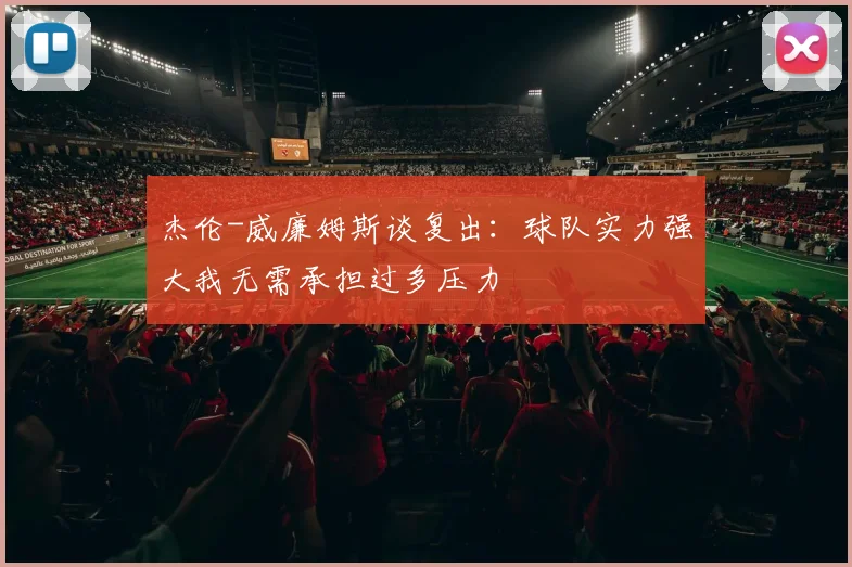 杰伦-威廉姆斯谈复出：球队实力强大我无需承担过多压力