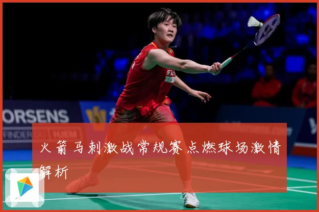 火箭马刺激战常规赛点燃球场激情解析