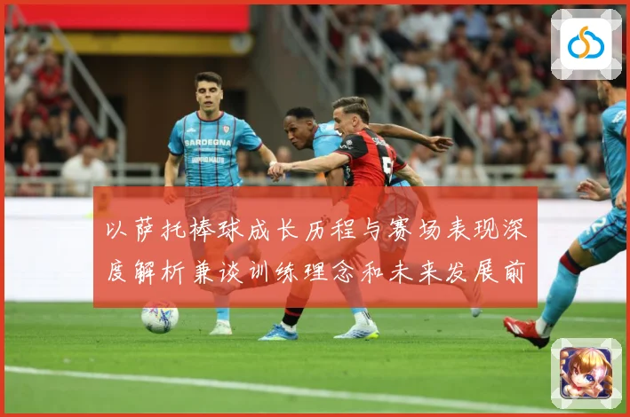以萨托棒球成长历程与赛场表现深度解析兼谈训练理念和未来发展前景展望