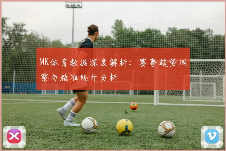 MK体育数据深度解析：赛事趋势洞察与精准统计分析