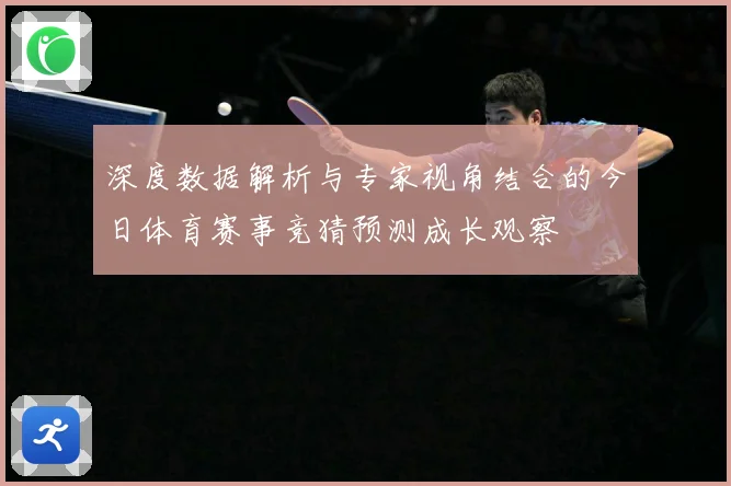 深度数据解析与专家视角结合的今日体育赛事竞猜预测成长观察