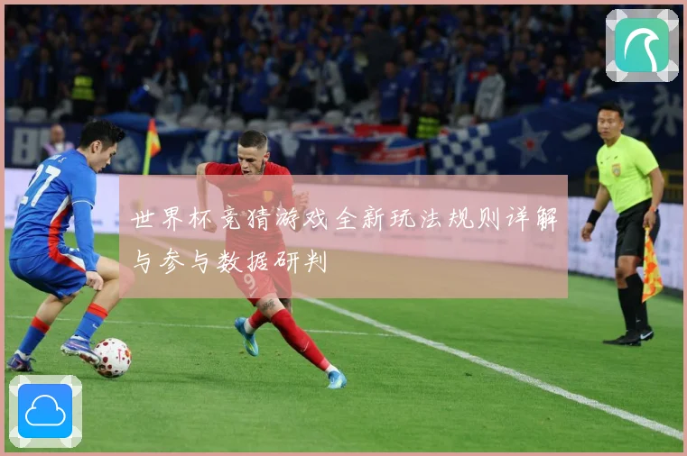 世界杯竞猜游戏全新玩法规则详解与参与数据研判