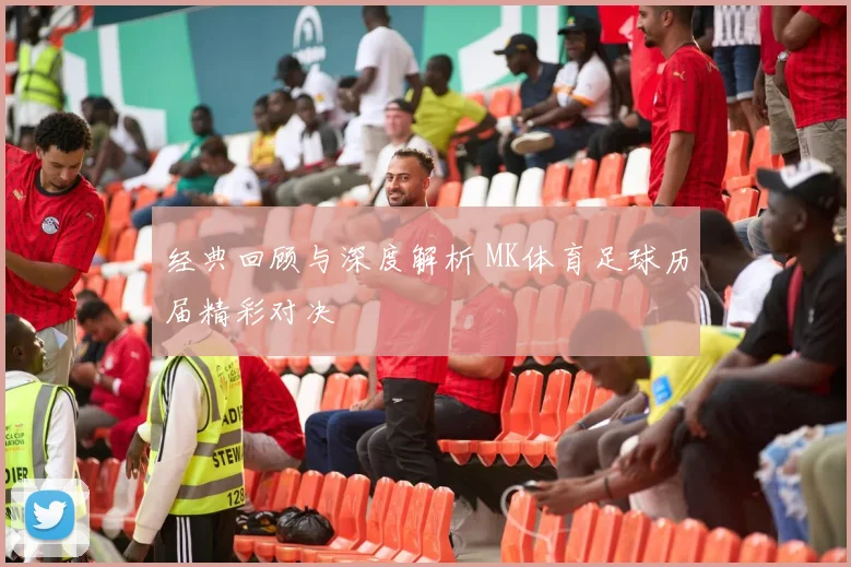 经典回顾与深度解析 MK体育足球历届精彩对决