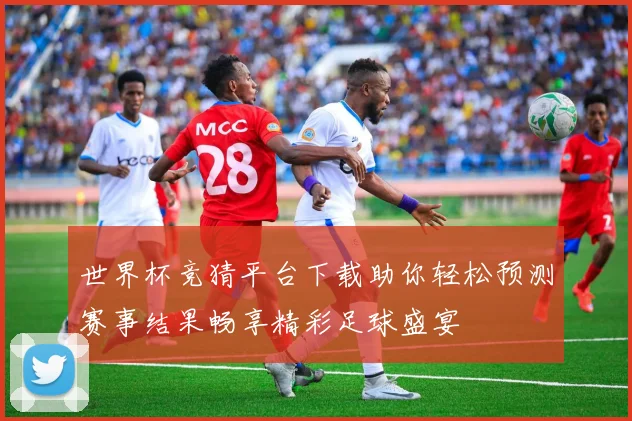 世界杯竞猜平台下载助你轻松预测赛事结果畅享精彩足球盛宴