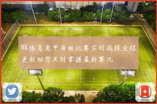MK体育意甲每轮比赛实时战报全程更新助您及时掌握最新赛况