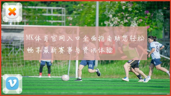 MK体育官网入口全面指南助您轻松畅享最新赛事与资讯体验