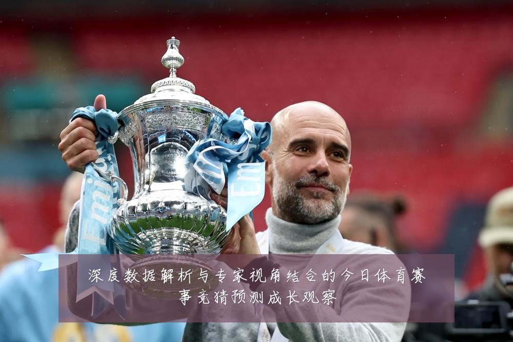 深度数据解析与专家视角结合的今日体育赛事竞猜预测成长观察
