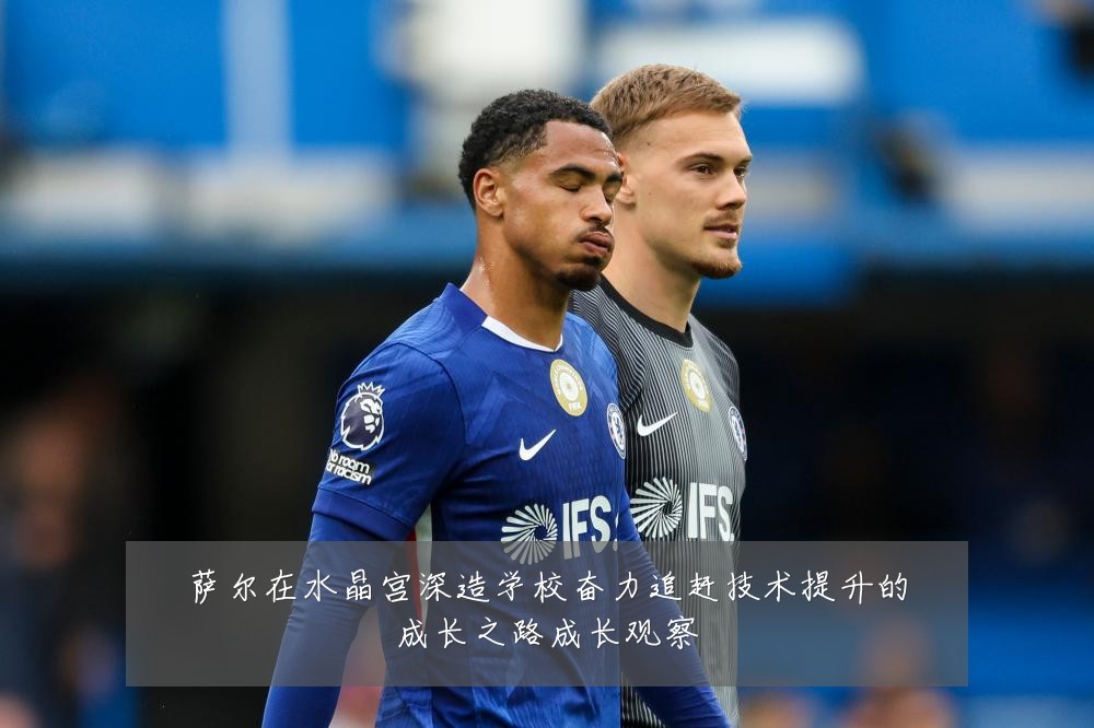 萨尔在水晶宫深造学校奋力追赶技术提升的成长之路成长观察