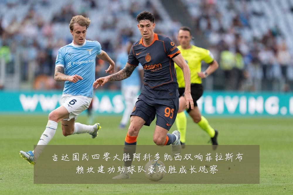 吉达国民四零大胜阿科多凯西双响菲拉斯布赖坎建功助球队豪取胜成长观察