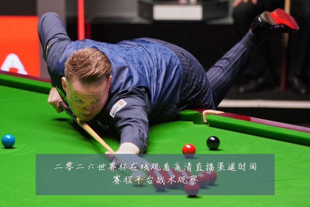 二零二六世界杯在线观看高清直播渠道时间赛程平台战术观察