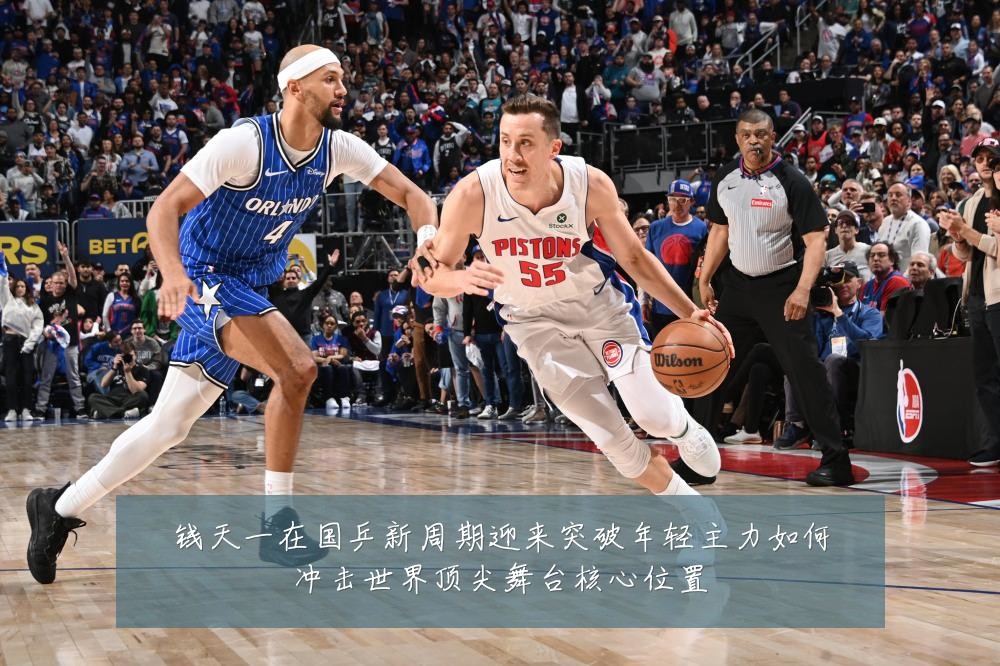 钱天一在国乒新周期迎来突破年轻主力如何冲击世界顶尖舞台核心位置